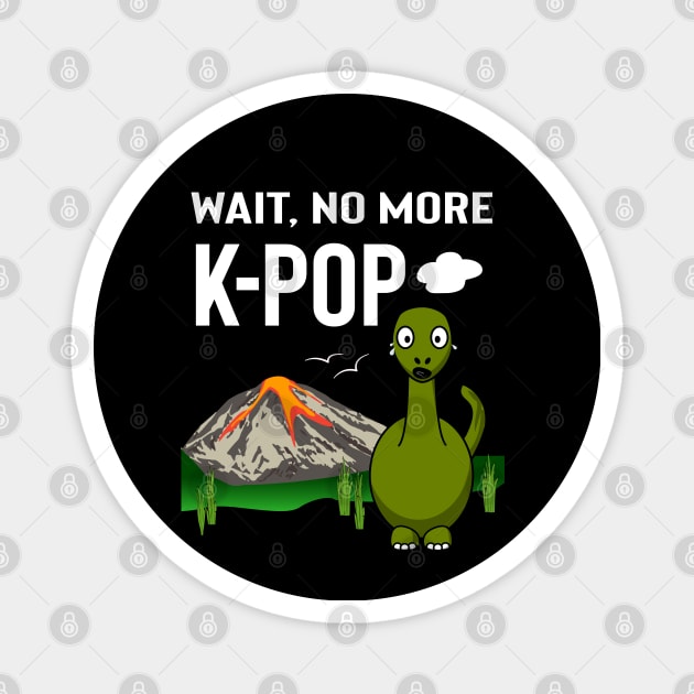 Wait no more K-Pop! with dinosaur crying Magnet by WhatTheKpop